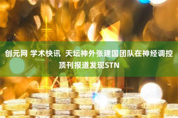 创元网 学术快讯  天坛神外张建国团队在神经调控顶刊报道发现STN