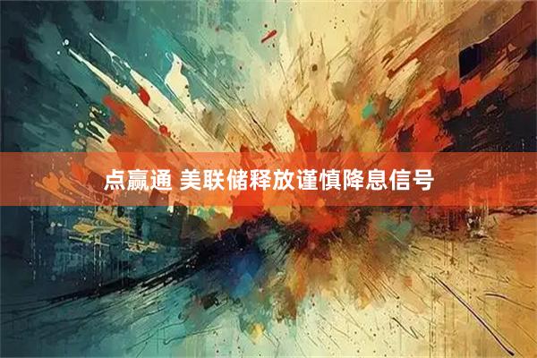 点赢通 美联储释放谨慎降息信号