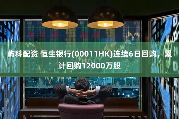屿科配资 恒生银行(00011HK)连续6日回购，累计回购12000万股