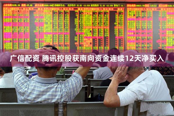 广信配资 腾讯控股获南向资金连续12天净买入
