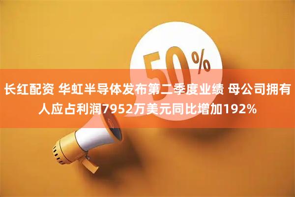 长红配资 华虹半导体发布第二季度业绩 母公司拥有人应占利润7952万美元同比增加192%