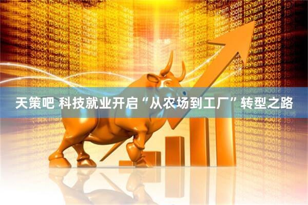 天策吧 科技就业开启“从农场到工厂”转型之路