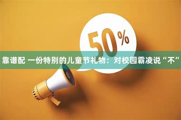 靠谱配 一份特别的儿童节礼物:对校园霸凌说“不”