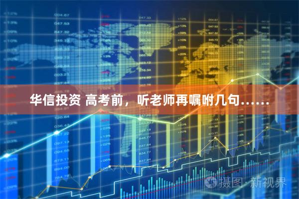 华信投资 高考前，听老师再嘱咐几句……